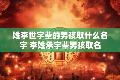 姓李世字辈的男孩取什么名字 李姓承字辈男孩取名