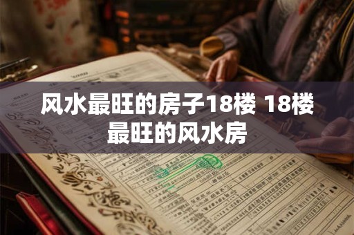 风水最旺的房子18楼 18楼最旺的风水房