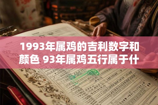 1993年属鸡的吉利数字和颜色 93年属鸡五行属于什么命