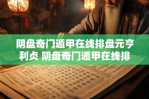 阴盘奇门遁甲在线排盘元亨利贞 阴盘奇门遁甲在线排盘好用吗