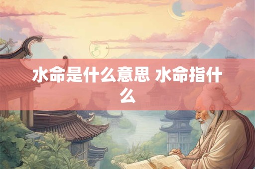 水命是什么意思 水命指什么