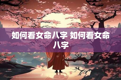 如何看女命八字 如何看女命八字