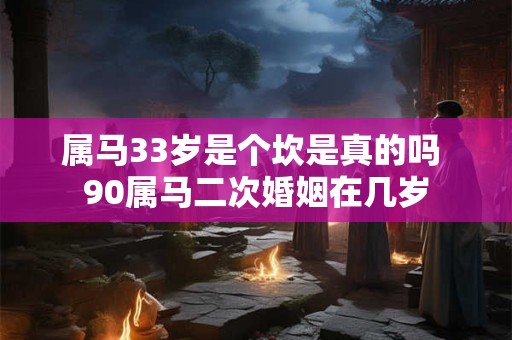 属马33岁是个坎是真的吗 90属马二次婚姻在几岁