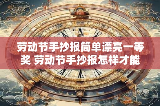 劳动节手抄报简单漂亮一等奖 劳动节手抄报怎样才能获得一等奖