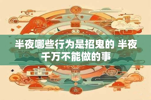 半夜哪些行为是招鬼的 半夜千万不能做的事