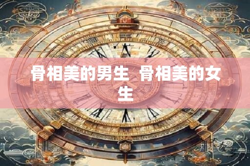 骨相美的男生  骨相美的女生