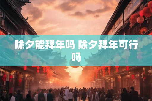 除夕能拜年吗 除夕拜年可行吗