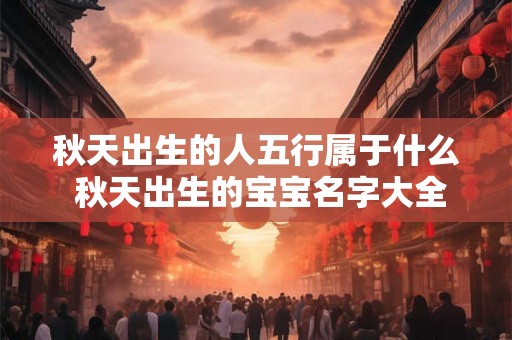 秋天出生的人五行属于什么 秋天出生的宝宝名字大全