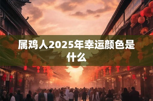 属鸡人2025年幸运颜色是什么