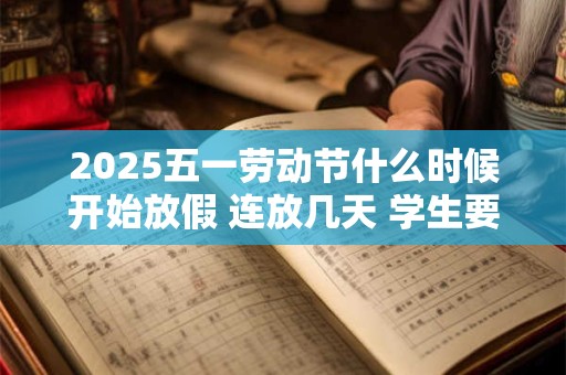 2025五一劳动节什么时候开始放假 连放几天 学生要补课吗
