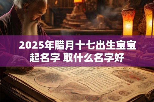 2026年腊月十七出生宝宝起名字 取什么名字好