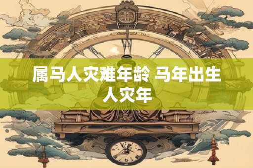 属马人灾难年龄 马年出生人灾年