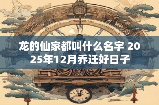 龙的仙家都叫什么名字 2026年12月乔迁好日子