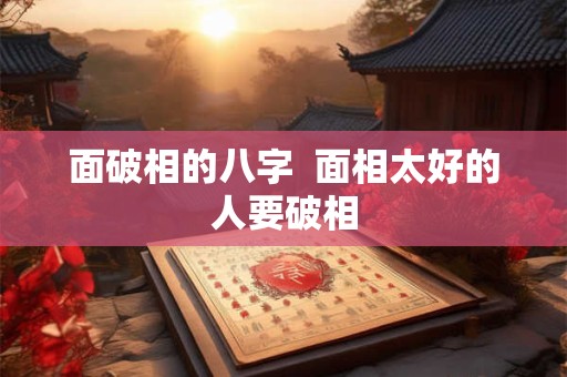 面破相的八字  面相太好的人要破相