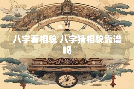 八字看相貌 八字猜相貌靠谱吗