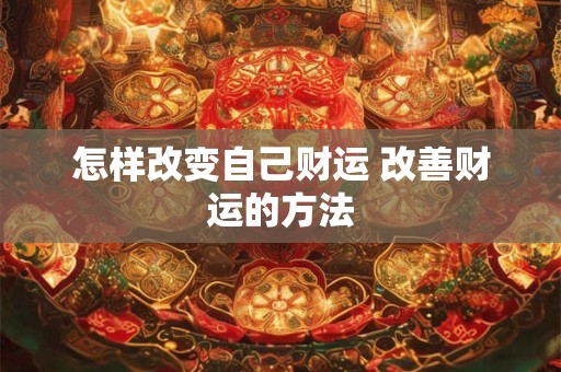 怎样改变自己财运 改善财运的方法