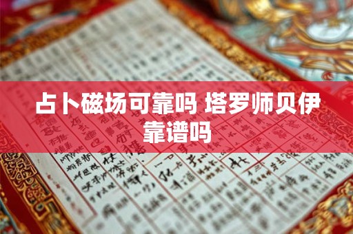 占卜磁场可靠吗 塔罗师贝伊靠谱吗