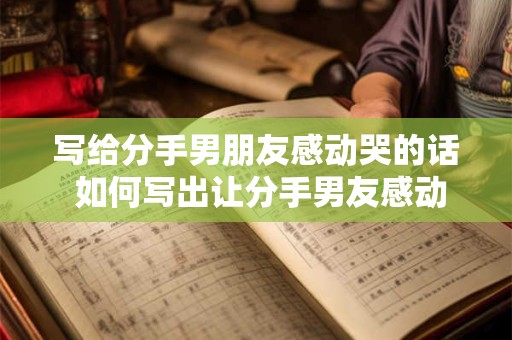 写给分手男朋友感动哭的话 如何写出让分手男友感动流泪的话