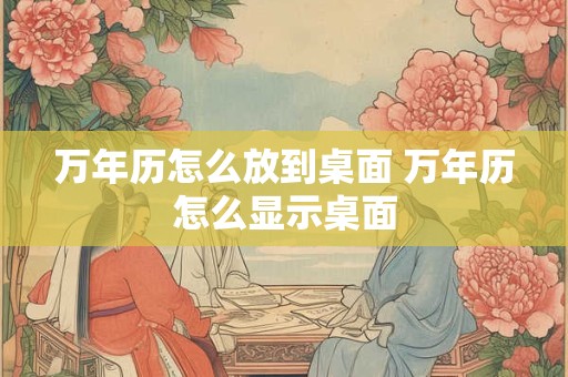 万年历怎么放到桌面 万年历怎么显示桌面