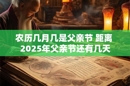 农历几月几是父亲节 距离 2025年父亲节还有几天