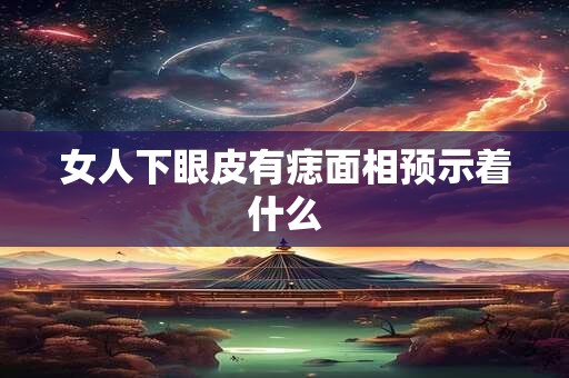 女人下眼皮有痣面相预示着什么