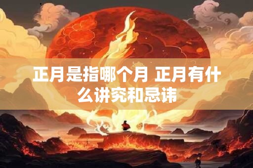 正月是指哪个月 正月有什么讲究和忌讳