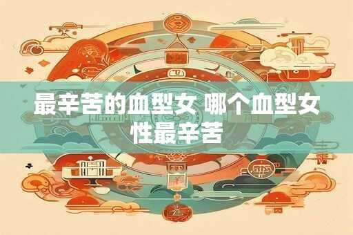 最辛苦的血型女 哪个血型女性最辛苦