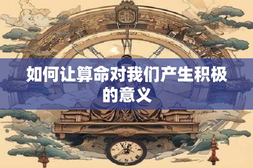 如何让算命对我们产生积极的意义