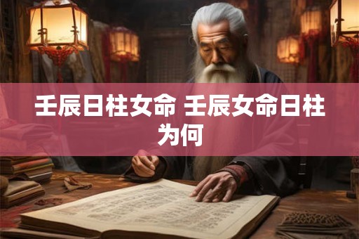 壬辰日柱女命 壬辰女命日柱为何