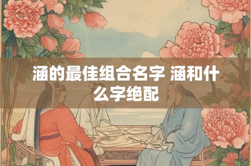 涵的最佳组合名字 涵和什么字绝配