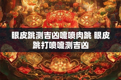 眼皮跳测吉凶嚏喷肉跳 眼皮跳打喷嚏测吉凶