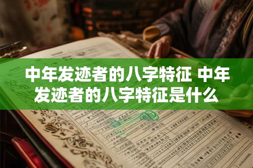 中年发迹者的八字特征 中年发迹者的八字特征是什么