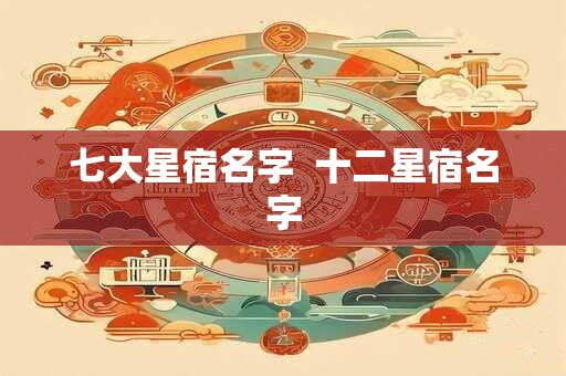 七大星宿名字  十二星宿名字