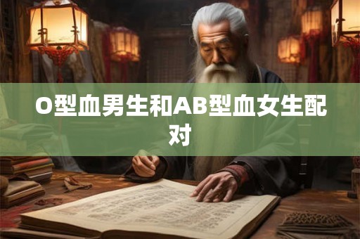 O型血男生和AB型血女生配对