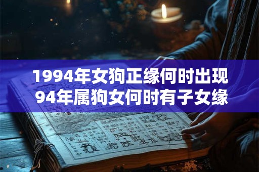 1994年女狗正缘何时出现 94年属狗女何时有子女缘