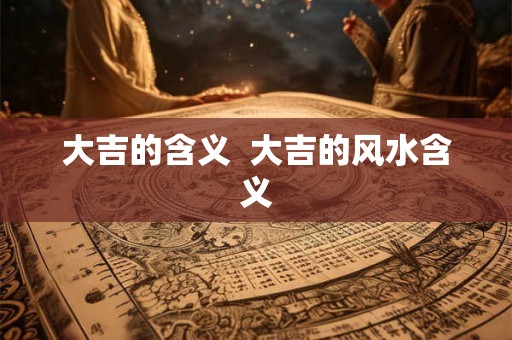 大吉的含义  大吉的风水含义