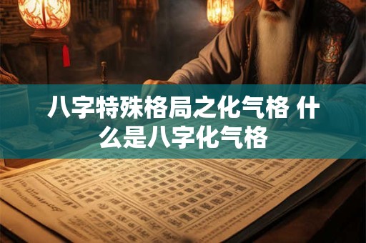 八字特殊格局之化气格 什么是八字化气格