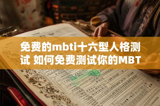 免费的mbti十六型人格测试 如何免费测试你的MBTI十六型人格
