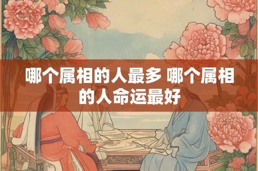哪个属相的人最多 哪个属相的人命运最好