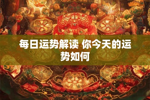 每日运势解读 你今天的运势如何