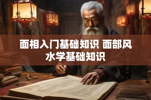 面相入门基础知识 面部风水学基础知识