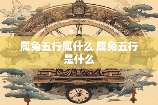 属兔五行属什么 属兔五行是什么