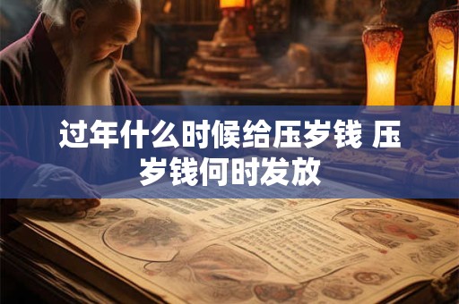 过年什么时候给压岁钱 压岁钱何时发放
