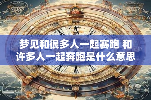 梦见和很多人一起赛跑 和许多人一起奔跑是什么意思
