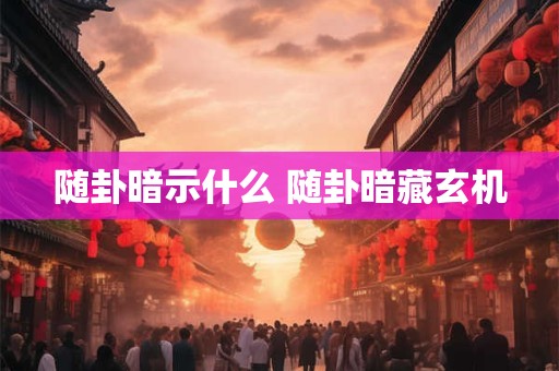 随卦暗示什么 随卦暗藏玄机