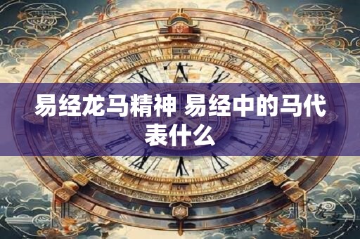 易经龙马精神 易经中的马代表什么