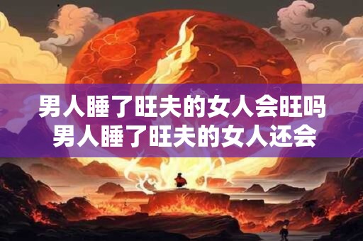 男人睡了旺夫的女人会旺吗 男人睡了旺夫的女人还会旺吗