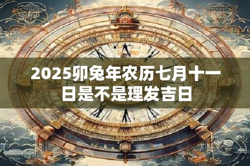 2026卯兔年农历七月十一日是不是理发吉日