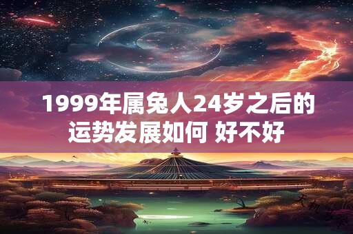 1999年属兔人24岁之后的运势发展如何 好不好