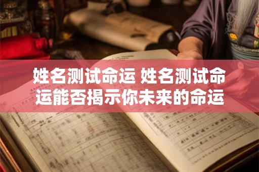姓名测试命运 姓名测试命运能否揭示你未来的命运